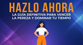 Hazlo Ahora: La guía definitiva para vencer la Pereza y dominar tú tiempo