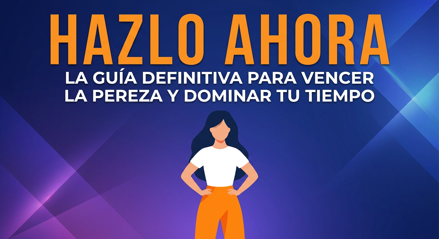 Hazlo Ahora: La guía definitiva para vencer la Pereza y dominar tú tiempo